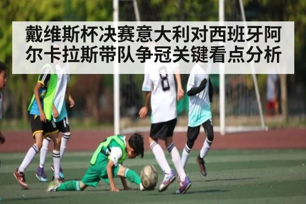 戴维斯杯决赛意大利对西班牙阿尔卡拉斯带队争冠关键看点分析