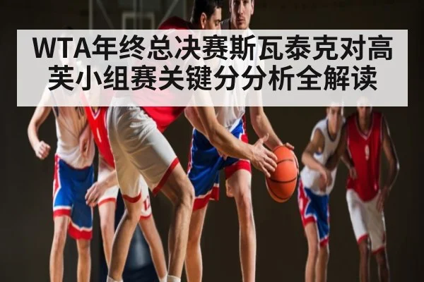 WTA年终总决赛斯瓦泰克对高芙小组赛关键分分析全解读