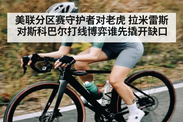 美联分区赛守护者对老虎 拉米雷斯对斯科巴尔打线博弈谁先撬开缺口